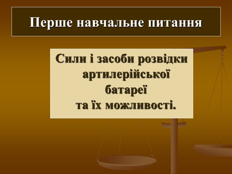 Перше навчальне питання Сили і засоби розвідки артилерійської батареї  та їх можливості.